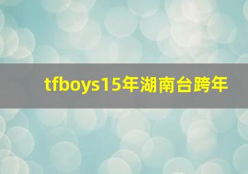 tfboys15年湖南台跨年