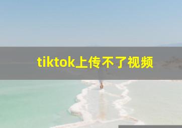 tiktok上传不了视频