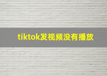 tiktok发视频没有播放