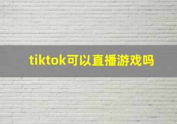 tiktok可以直播游戏吗