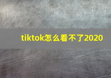 tiktok怎么看不了2020