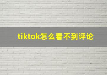 tiktok怎么看不到评论