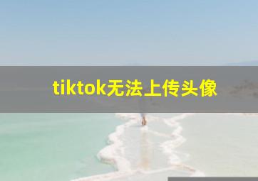 tiktok无法上传头像