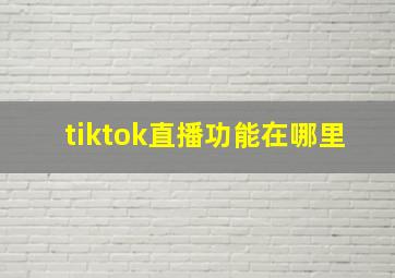 tiktok直播功能在哪里