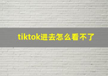 tiktok进去怎么看不了