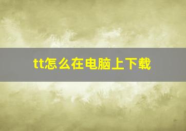 tt怎么在电脑上下载