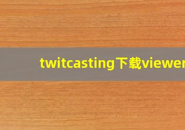 twitcasting下载viewer