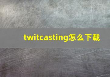 twitcasting怎么下载