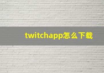 twitchapp怎么下载