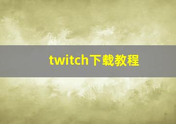 twitch下载教程