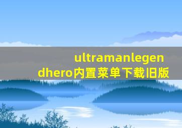 ultramanlegendhero内置菜单下载旧版