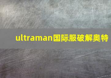 ultraman国际服破解奥特