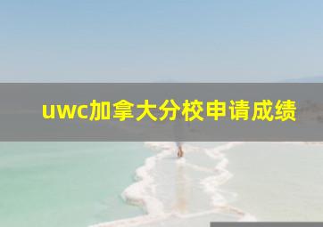 uwc加拿大分校申请成绩