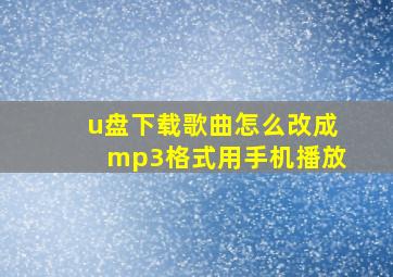 u盘下载歌曲怎么改成mp3格式用手机播放