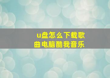 u盘怎么下载歌曲电脑酷我音乐