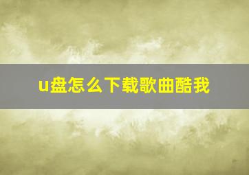 u盘怎么下载歌曲酷我