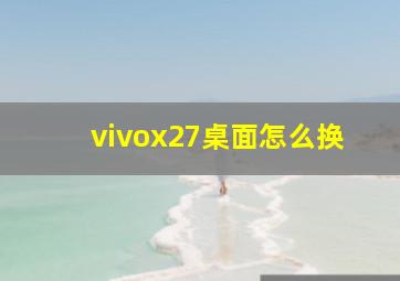 vivox27桌面怎么换