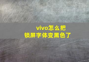 vivo怎么把锁屏字体变黑色了