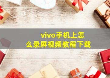 vivo手机上怎么录屏视频教程下载