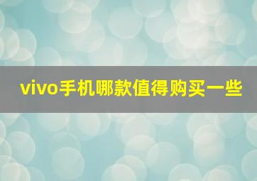 vivo手机哪款值得购买一些