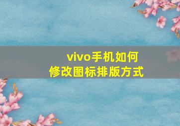 vivo手机如何修改图标排版方式