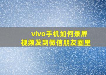 vivo手机如何录屏视频发到微信朋友圈里