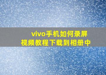 vivo手机如何录屏视频教程下载到相册中