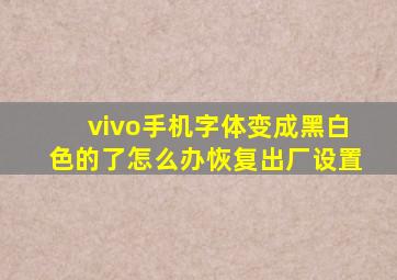 vivo手机字体变成黑白色的了怎么办恢复出厂设置