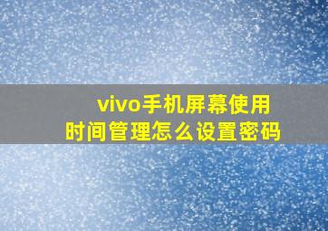 vivo手机屏幕使用时间管理怎么设置密码