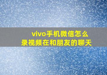 vivo手机微信怎么录视频在和朋友的聊天