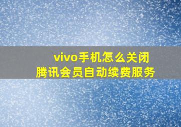 vivo手机怎么关闭腾讯会员自动续费服务