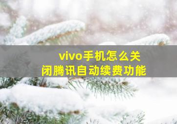 vivo手机怎么关闭腾讯自动续费功能