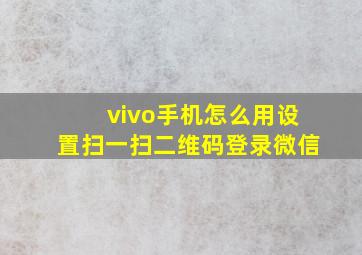 vivo手机怎么用设置扫一扫二维码登录微信