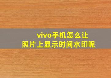 vivo手机怎么让照片上显示时间水印呢