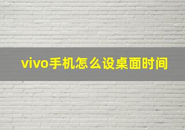 vivo手机怎么设桌面时间