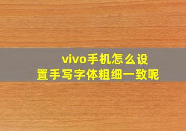 vivo手机怎么设置手写字体粗细一致呢