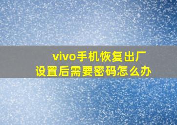 vivo手机恢复出厂设置后需要密码怎么办