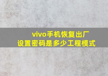 vivo手机恢复出厂设置密码是多少工程模式