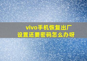 vivo手机恢复出厂设置还要密码怎么办呀