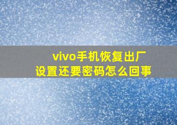 vivo手机恢复出厂设置还要密码怎么回事