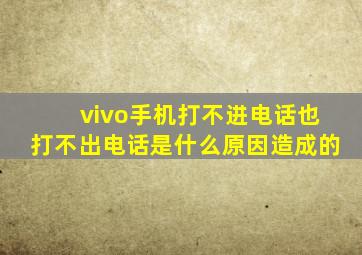 vivo手机打不进电话也打不出电话是什么原因造成的