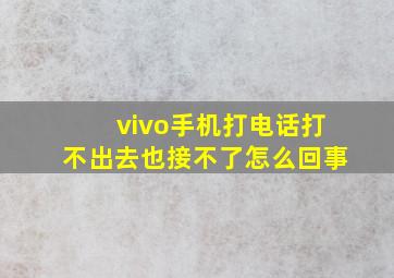 vivo手机打电话打不出去也接不了怎么回事