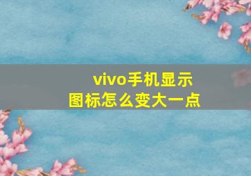 vivo手机显示图标怎么变大一点