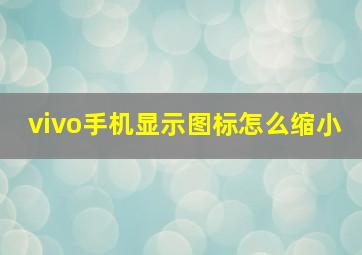 vivo手机显示图标怎么缩小