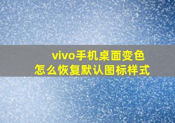 vivo手机桌面变色怎么恢复默认图标样式