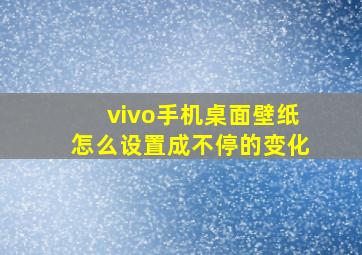 vivo手机桌面壁纸怎么设置成不停的变化