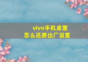 vivo手机桌面怎么还原出厂设置