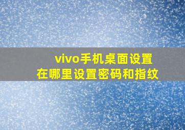 vivo手机桌面设置在哪里设置密码和指纹