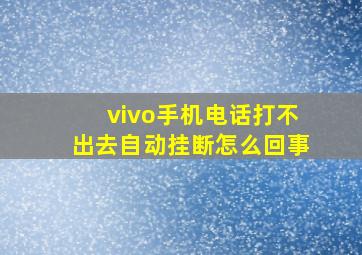 vivo手机电话打不出去自动挂断怎么回事