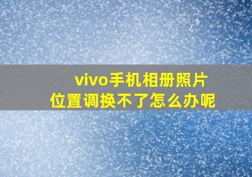 vivo手机相册照片位置调换不了怎么办呢